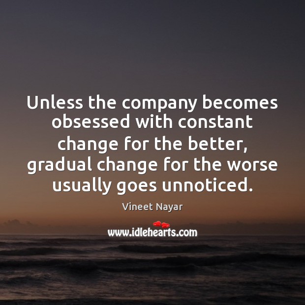 Unless the company becomes obsessed with constant change for the better, gradual Vineet Nayar Picture Quote