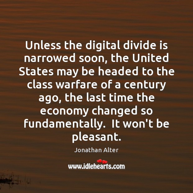 Unless the digital divide is narrowed soon, the United States may be Jonathan Alter Picture Quote