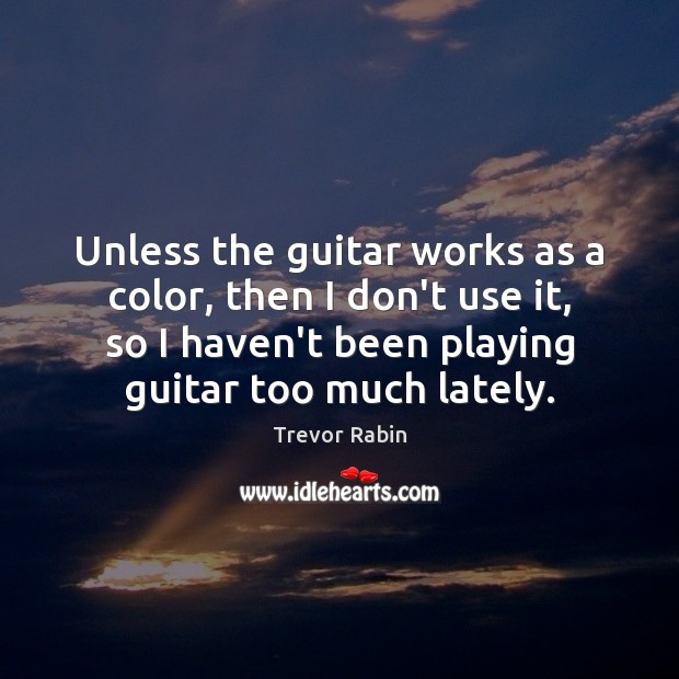 Unless the guitar works as a color, then I don’t use it, Trevor Rabin Picture Quote