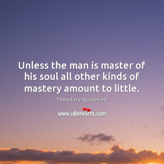 Unless the man is master of his soul all other kinds of mastery amount to little. Image
