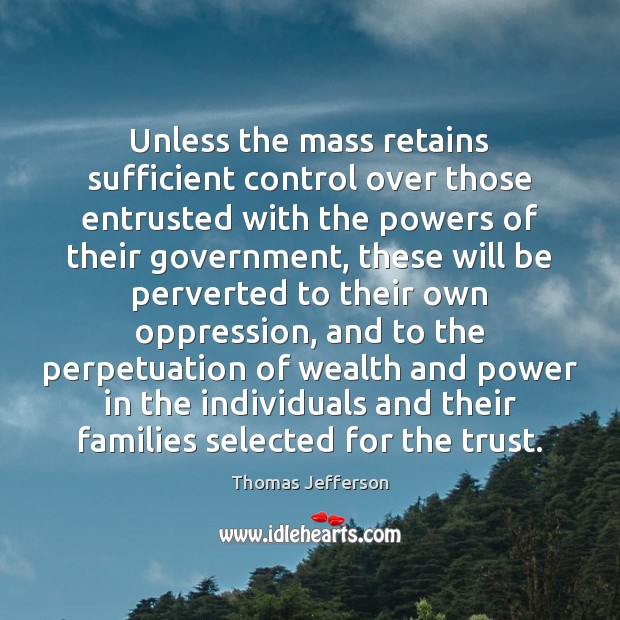 Unless the mass retains sufficient control over those entrusted with the powers Thomas Jefferson Picture Quote