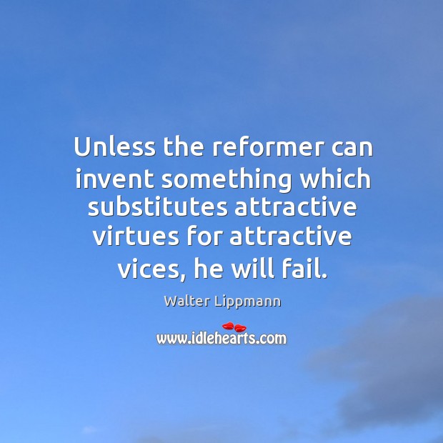 Unless the reformer can invent something which substitutes attractive virtues for attractive vices, he will fail. Walter Lippmann Picture Quote