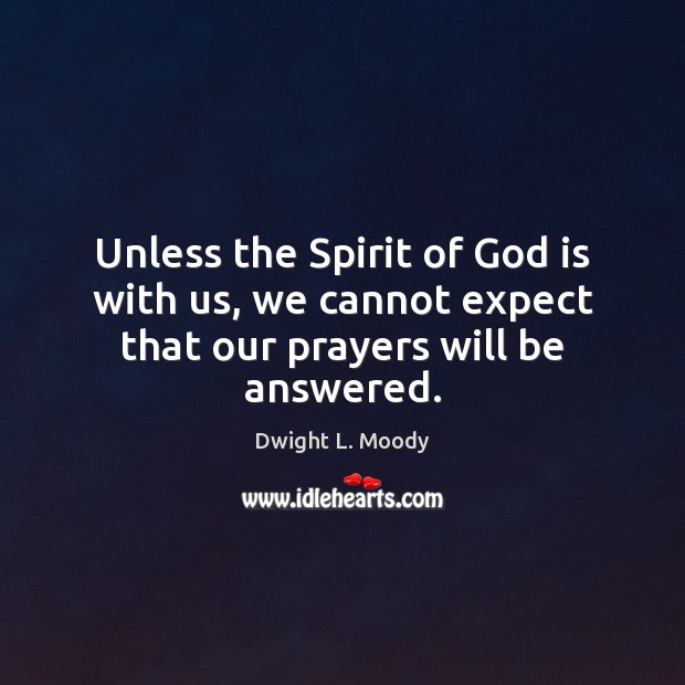 Unless the Spirit of God is with us, we cannot expect that our prayers will be answered. Dwight L. Moody Picture Quote