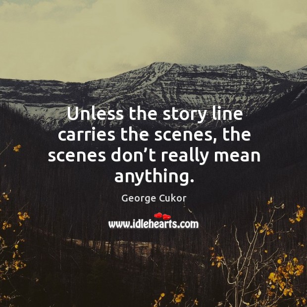 Unless the story line carries the scenes, the scenes don’t really mean anything. Image