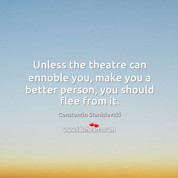 Unless the theatre can ennoble you, make you a better person, you should flee from it. Image