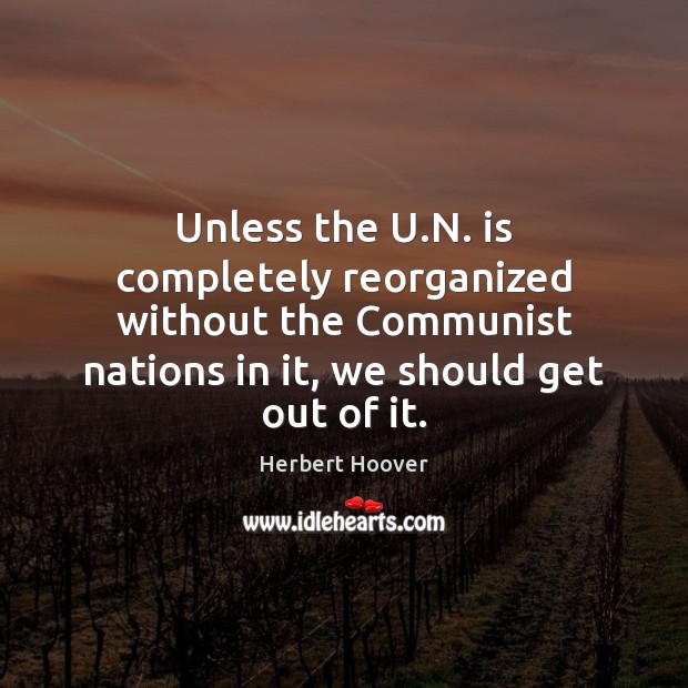 Unless the U.N. is completely reorganized without the Communist nations in Herbert Hoover Picture Quote