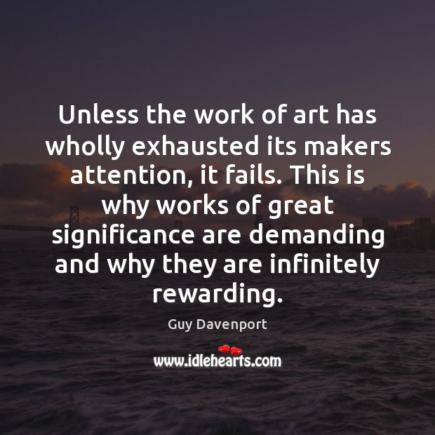 Unless the work of art has wholly exhausted its makers attention, it Guy Davenport Picture Quote
