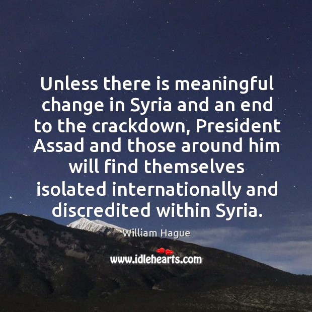 Unless there is meaningful change in syria and an end to the crackdown, president assad and William Hague Picture Quote