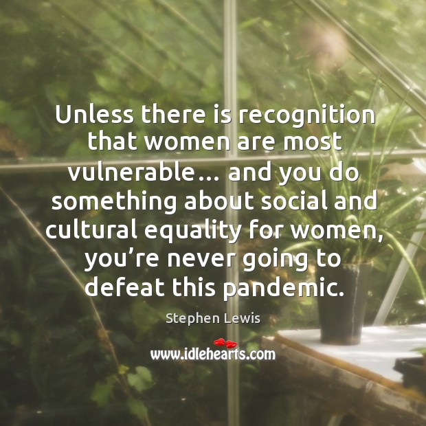 Unless there is recognition that women are most vulnerable… Stephen Lewis Picture Quote