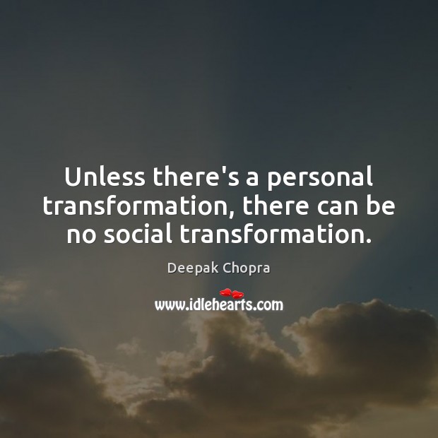 Unless there’s a personal transformation, there can be no social transformation. Deepak Chopra Picture Quote