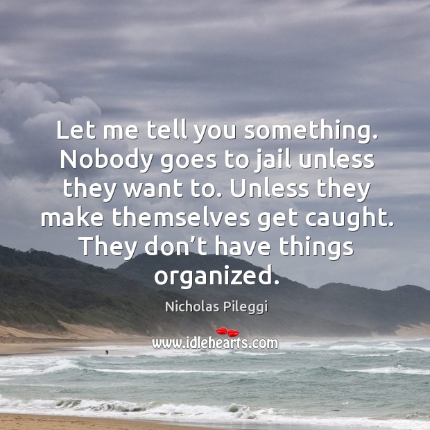 Unless they make themselves get caught. They don’t have things organized. Nicholas Pileggi Picture Quote