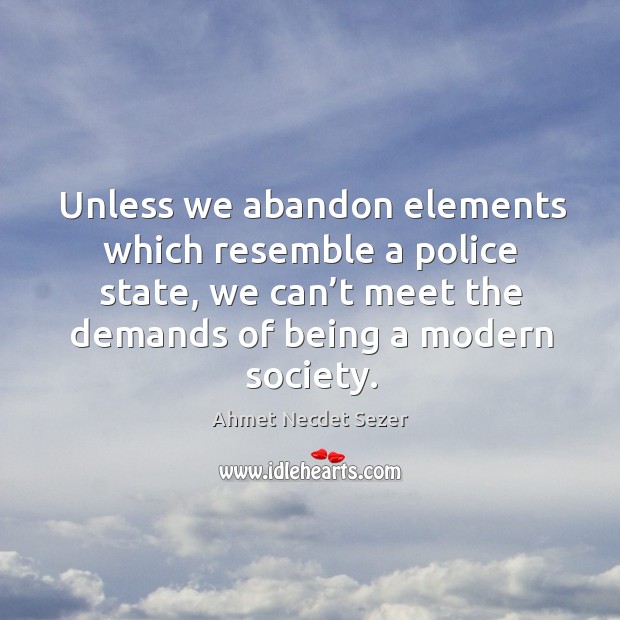 Unless we abandon elements which resemble a police state, we can’t meet the demands of being a modern society. Ahmet Necdet Sezer Picture Quote