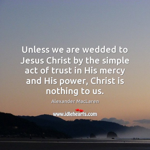 Unless we are wedded to Jesus Christ by the simple act of Alexander MacLaren Picture Quote