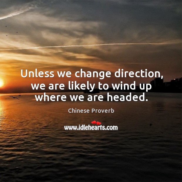 Unless we change direction, we are likely to wind up where we are headed. Chinese Proverbs Image