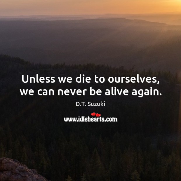 Unless we die to ourselves, we can never be alive again. D.T. Suzuki Picture Quote