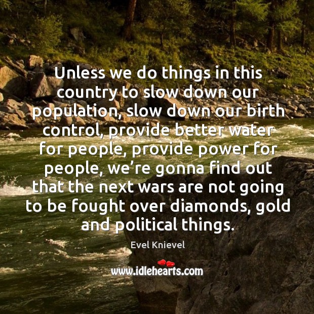 Unless we do things in this country to slow down our population, slow down our birth control Evel Knievel Picture Quote