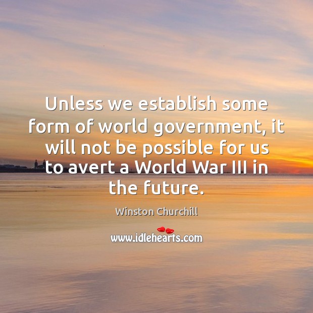 Unless we establish some form of world government, it will not be Image