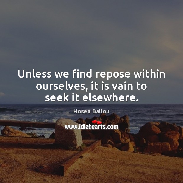 Unless we find repose within ourselves, it is vain to seek it elsewhere. Hosea Ballou Picture Quote