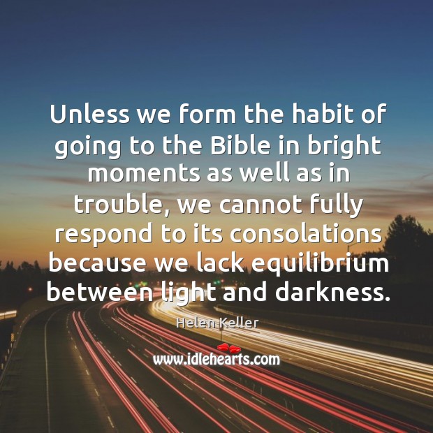 Unless we form the habit of going to the bible in bright moments as well as in trouble Helen Keller Picture Quote