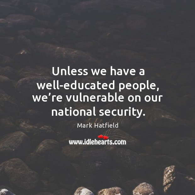 Unless we have a well-educated people, we’re vulnerable on our national security. Image