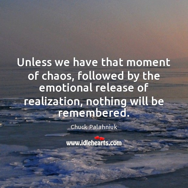 Unless we have that moment of chaos, followed by the emotional release Chuck Palahniuk Picture Quote