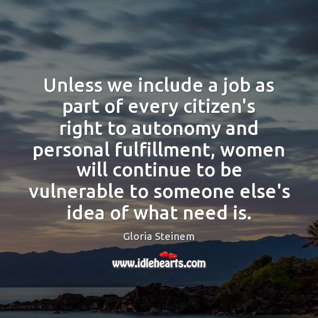 Unless we include a job as part of every citizen’s right to Gloria Steinem Picture Quote