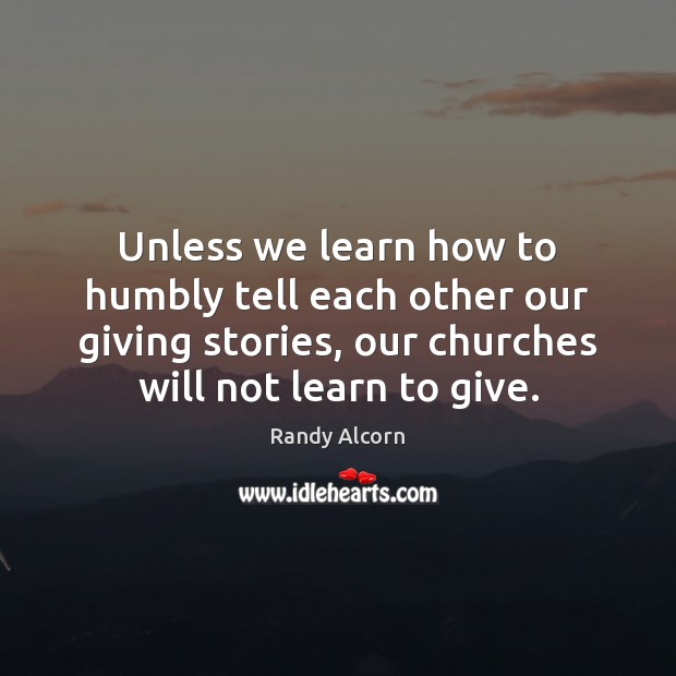 Unless we learn how to humbly tell each other our giving stories, Randy Alcorn Picture Quote
