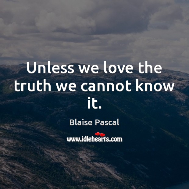 Unless we love the truth we cannot know it. Blaise Pascal Picture Quote