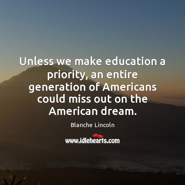 Unless we make education a priority, an entire generation of Americans could Blanche Lincoln Picture Quote