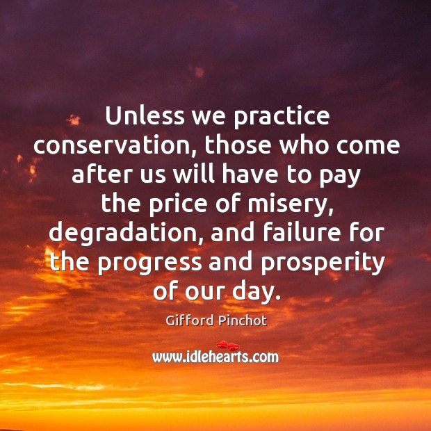 Unless we practice conservation, those who come after us will have to pay the price Practice Quotes Image