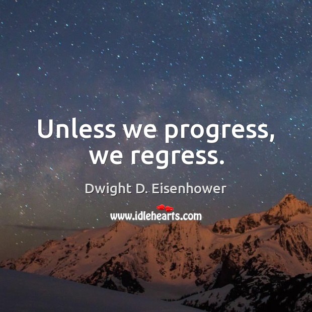 Unless we progress, we regress. Dwight D. Eisenhower Picture Quote