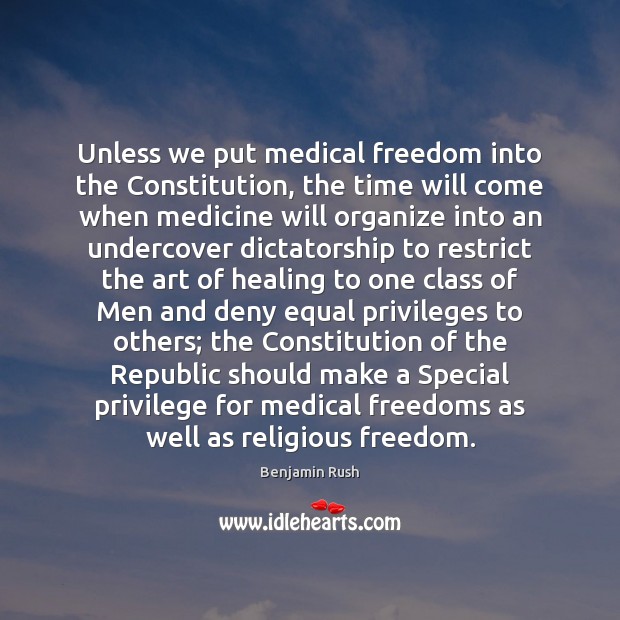 Unless we put medical freedom into the Constitution, the time will come Benjamin Rush Picture Quote