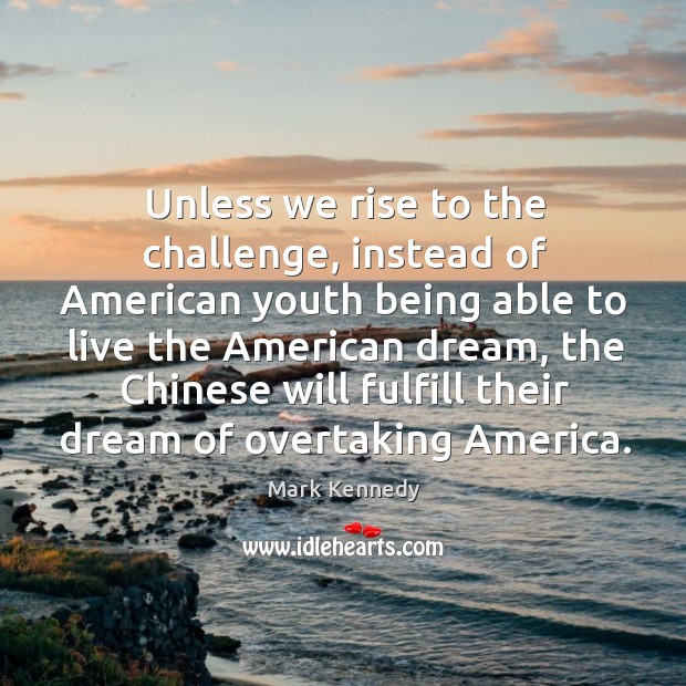 Unless we rise to the challenge, instead of american youth being able to live the american dream Challenge Quotes Image