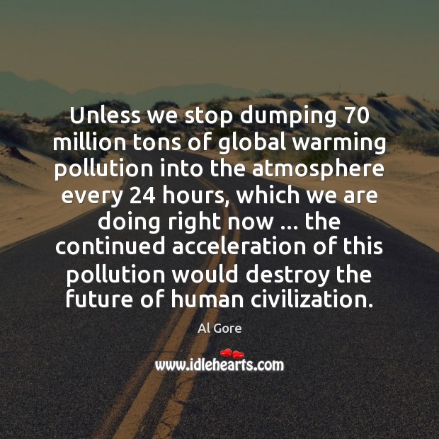 Unless we stop dumping 70 million tons of global warming pollution into the Al Gore Picture Quote