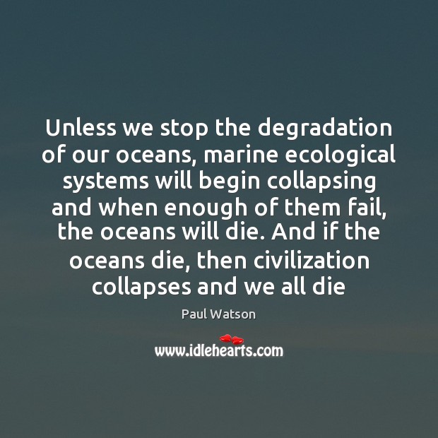 Unless we stop the degradation of our oceans, marine ecological systems will Paul Watson Picture Quote