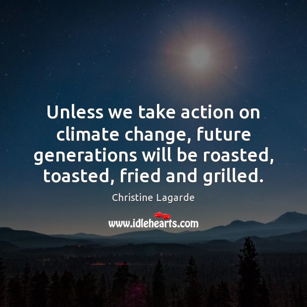 Unless we take action on climate change, future generations will be roasted, Christine Lagarde Picture Quote
