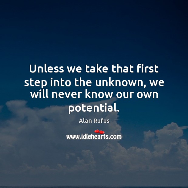 Unless we take that first step into the unknown, we will never know our own potential. 