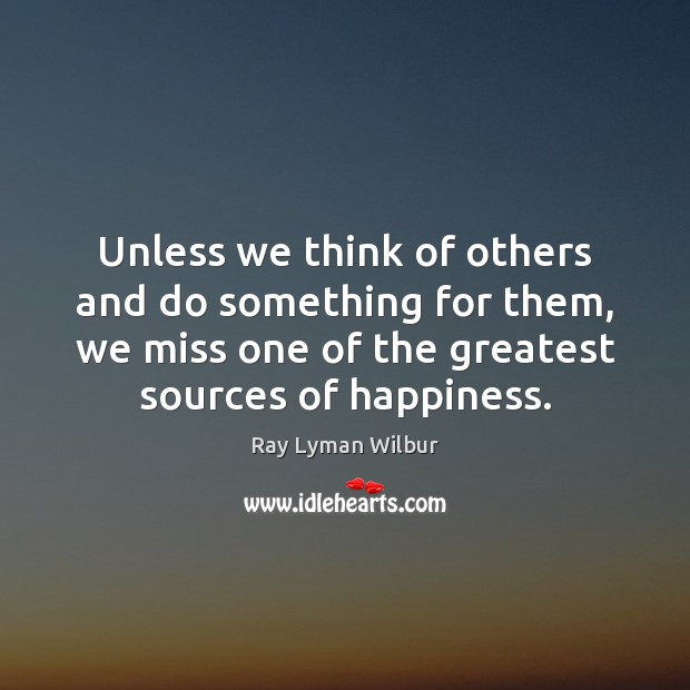 Unless we think of others and do something for them, we miss Ray Lyman Wilbur Picture Quote