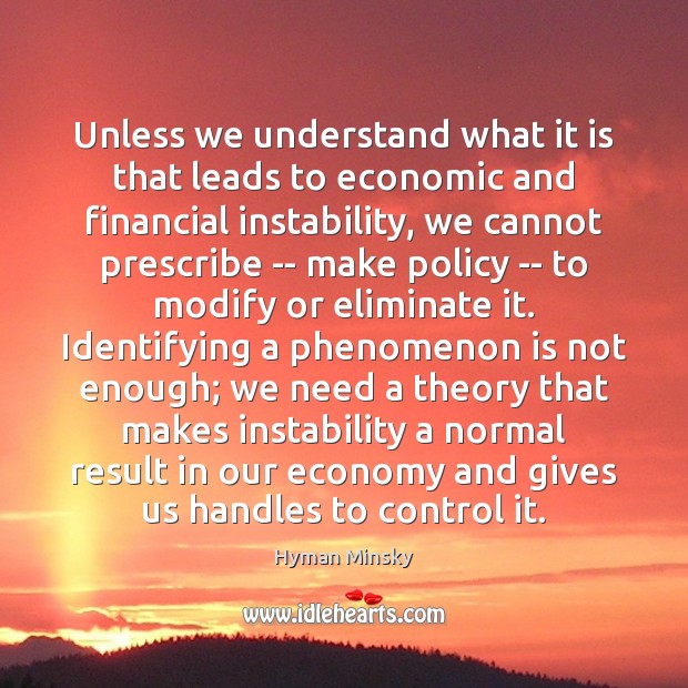 Unless we understand what it is that leads to economic and financial Hyman Minsky Picture Quote