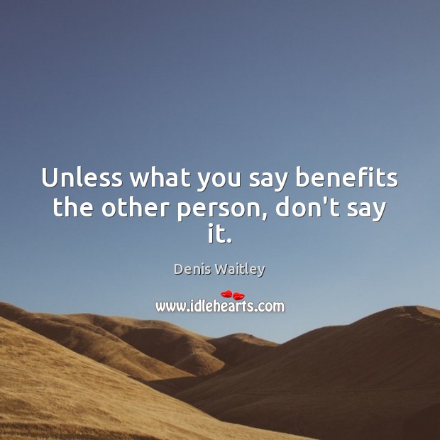 Unless what you say benefits the other person, don’t say it. Denis Waitley Picture Quote