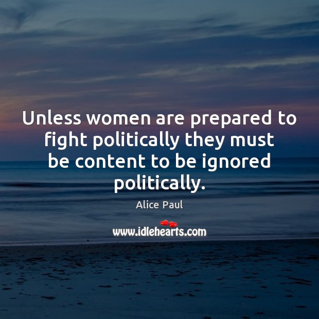 Unless women are prepared to fight politically they must be content to Alice Paul Picture Quote