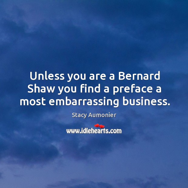 Unless you are a Bernard Shaw you find a preface a most embarrassing business. Image