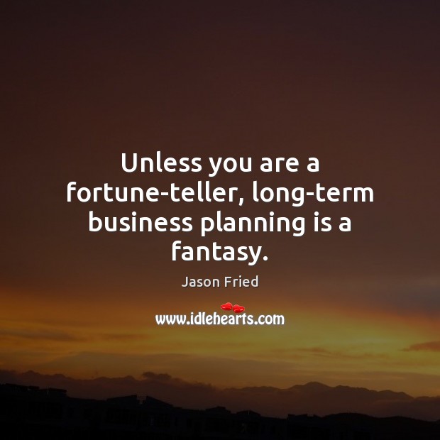 Unless you are a fortune-teller, long-term business planning is a fantasy. Image