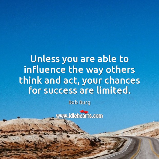 Unless you are able to influence the way others think and act, Bob Burg Picture Quote