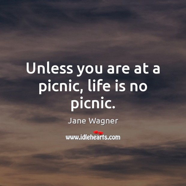 Unless you are at a picnic, life is no picnic. Jane Wagner Picture Quote