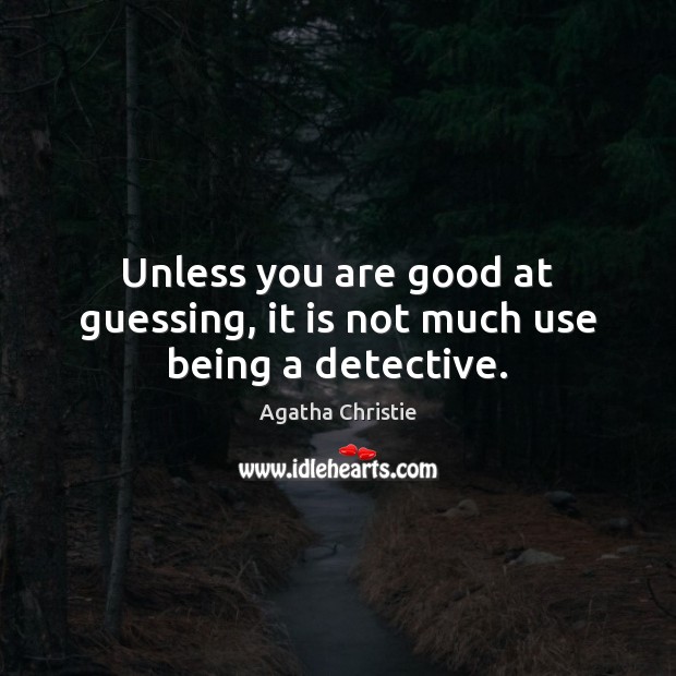 Unless you are good at guessing, it is not much use being a detective. Agatha Christie Picture Quote