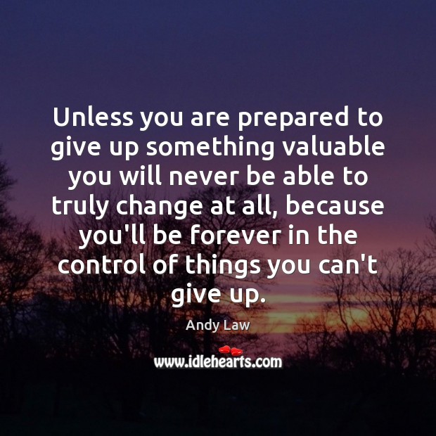 Unless you are prepared to give up something valuable you will never Andy Law Picture Quote