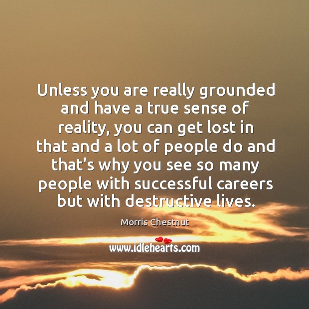 Unless you are really grounded and have a true sense of reality, Morris Chestnut Picture Quote