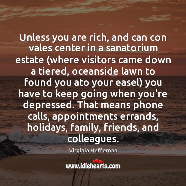 Unless you are rich, and can con vales center in a sanatorium Virginia Heffernan Picture Quote