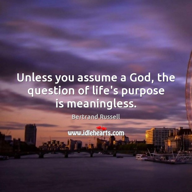 Unless you assume a God, the question of life’s purpose is meaningless. Bertrand Russell Picture Quote